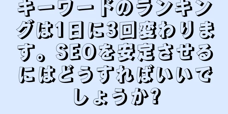 キーワードのランキングは1日に3回変わります。SEOを安定させるにはどうすればいいでしょうか?