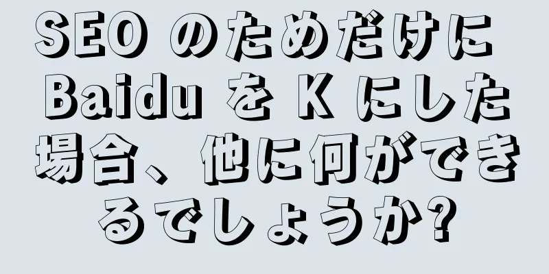 SEO のためだけに Baidu を K にした場合、他に何ができるでしょうか?