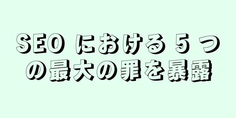 SEO における 5 つの最大の罪を暴露