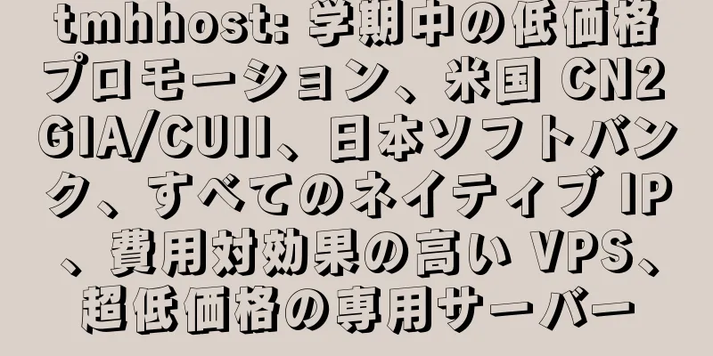 tmhhost: 学期中の低価格プロモーション、米国 CN2 GIA/CUII、日本ソフトバンク、すべてのネイティブ IP、費用対効果の高い VPS、超低価格の専用サーバー