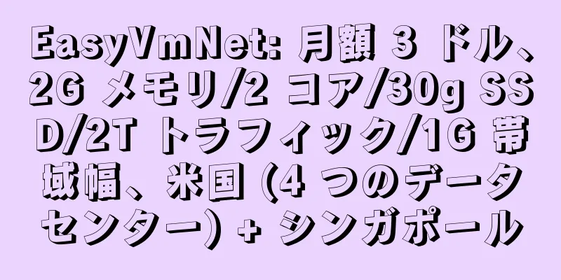 EasyVmNet: 月額 3 ドル、2G メモリ/2 コア/30g SSD/2T トラフィック/1G 帯域幅、米国 (4 つのデータセンター) + シンガポール
