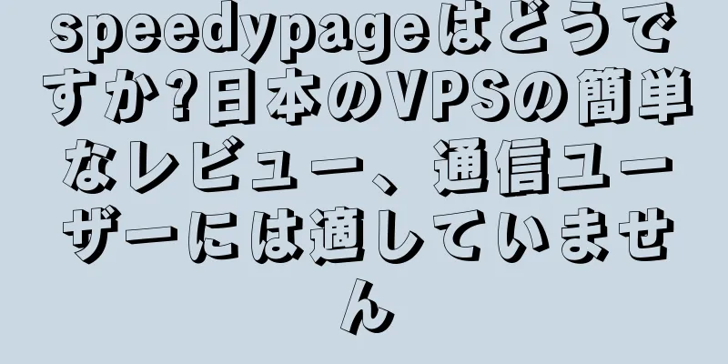 speedypageはどうですか?日本のVPSの簡単なレビュー、通信ユーザーには適していません