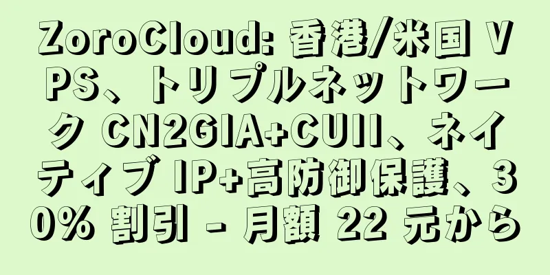 ZoroCloud: 香港/米国 VPS、トリプルネットワーク CN2GIA+CUII、ネイティブ IP+高防御保護、30% 割引 - 月額 22 元から