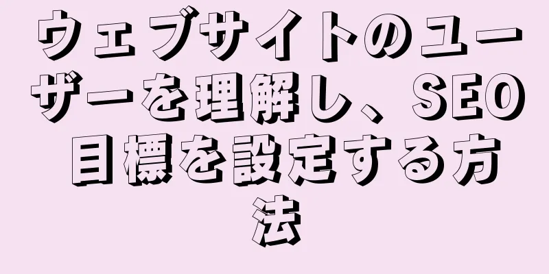ウェブサイトのユーザーを理解し、SEO 目標を設定する方法