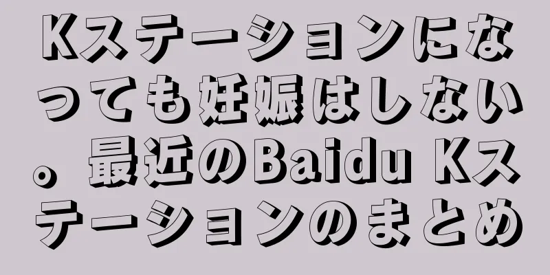 Kステーションになっても妊娠はしない。最近のBaidu Kステーションのまとめ