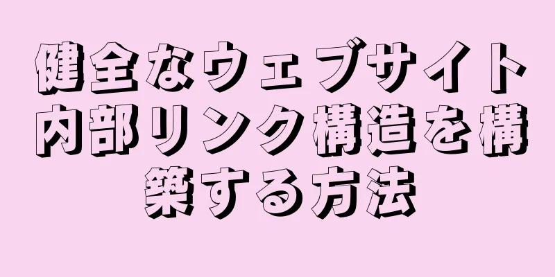 健全なウェブサイト内部リンク構造を構築する方法