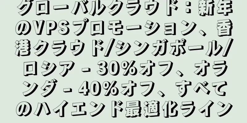 グローバルクラウド：新年のVPSプロモーション、香港クラウド/シンガポール/ロシア - 30%オフ、オランダ - 40%オフ、すべてのハイエンド最適化ライン