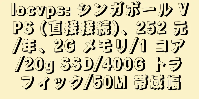 locvps: シンガポール VPS (直接接続)、252 元/年、2G メモリ/1 コア/20g SSD/400G トラフィック/50M 帯域幅