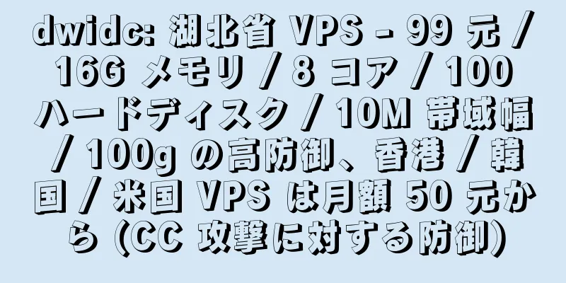 dwidc: 湖北省 VPS - 99 元 / 16G メモリ / 8 コア / 100 ハードディスク / 10M 帯域幅 / 100g の高防御、香港 / 韓国 / 米国 VPS は月額 50 元から (CC 攻撃に対する防御)