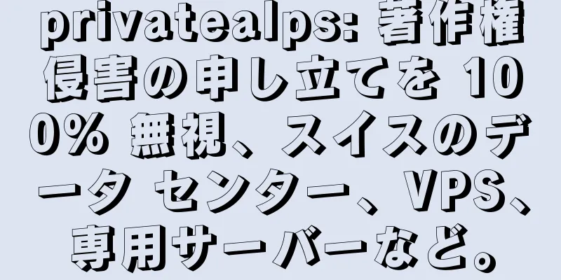 privatealps: 著作権侵害の申し立てを 100% 無視、スイスのデータ センター、VPS、専用サーバーなど。