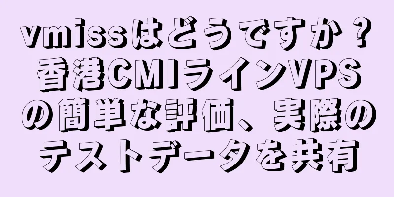 vmissはどうですか？香港CMIラインVPSの簡単な評価、実際のテストデータを共有