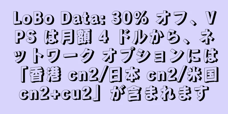 LoBo Data: 30% オフ、VPS は月額 4 ドルから、ネットワーク オプションには「香港 cn2/日本 cn2/米国 cn2+cu2」が含まれます