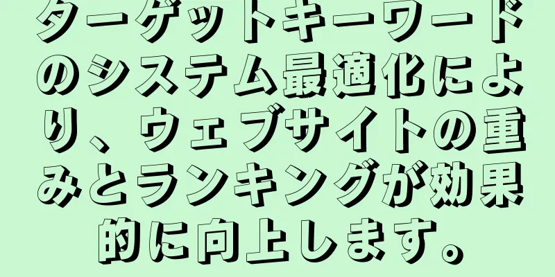 ターゲットキーワードのシステム最適化により、ウェブサイトの重みとランキングが効果的に向上します。