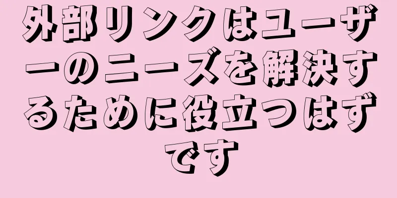 外部リンクはユーザーのニーズを解決するために役立つはずです