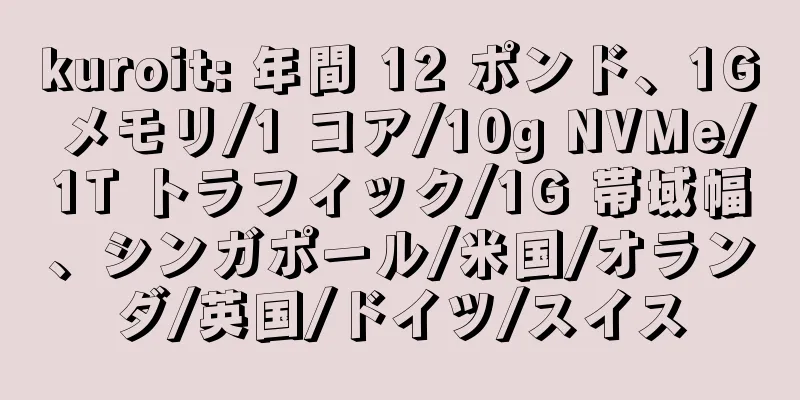 kuroit: 年間 12 ポンド、1G メモリ/1 コア/10g NVMe/1T トラフィック/1G 帯域幅、シンガポール/米国/オランダ/英国/ドイツ/スイス