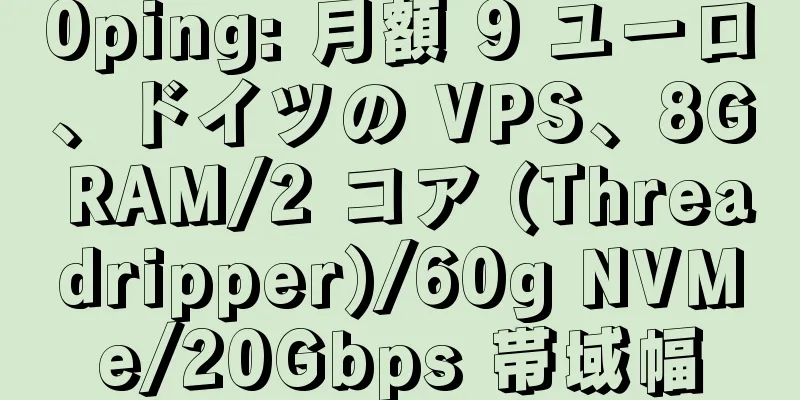 0ping: 月額 9 ユーロ、ドイツの VPS、8G RAM/2 コア (Threadripper)/60g NVMe/20Gbps 帯域幅