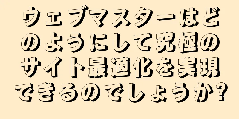 ウェブマスターはどのようにして究極のサイト最適化を実現できるのでしょうか?