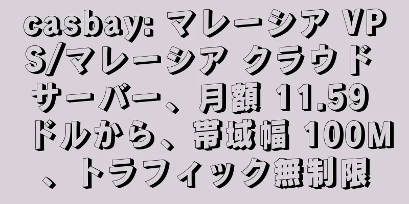 casbay: マレーシア VPS/マレーシア クラウド サーバー、月額 11.59 ドルから、帯域幅 100M、トラフィック無制限