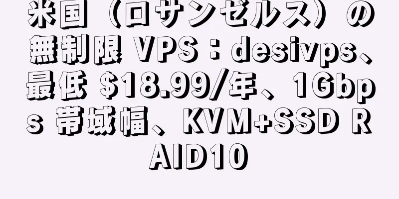 米国（ロサンゼルス）の無制限 VPS：desivps、最低 $18.99/年、1Gbps 帯域幅、KVM+SSD RAID10