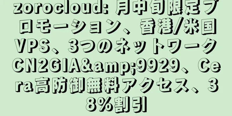 zorocloud: 月中旬限定プロモーション、香港/米国VPS、3つのネットワークCN2GIA&9929、Cera高防御無料アクセス、38%割引