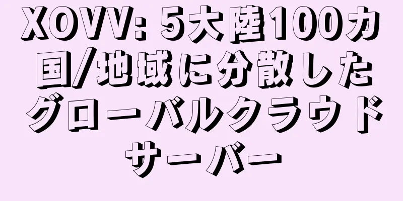 XOVV: 5大陸100カ国/地域に分散したグローバルクラウドサーバー