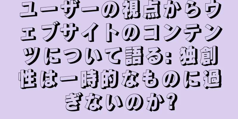 ユーザーの視点からウェブサイトのコンテンツについて語る: 独創性は一時的なものに過ぎないのか?
