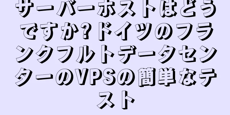 サーバーホストはどうですか?ドイツのフランクフルトデータセンターのVPSの簡単なテスト