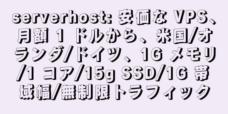 serverhost: 安価な VPS、月額 1 ドルから、米国/オランダ/ドイツ、1G メモリ/1 コア/15g SSD/1G 帯域幅/無制限トラフィック