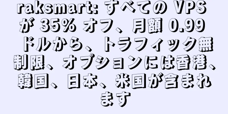 raksmart: すべての VPS が 35% オフ、月額 0.99 ドルから、トラフィック無制限、オプションには香港、韓国、日本、米国が含まれます