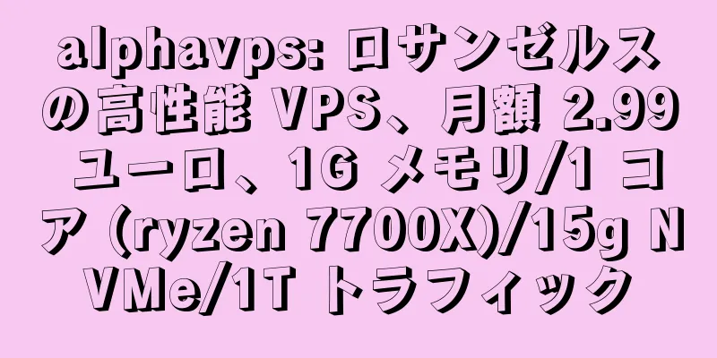 alphavps: ロサンゼルスの高性能 VPS、月額 2.99 ユーロ、1G メモリ/1 コア (ryzen 7700X)/15g NVMe/1T トラフィック