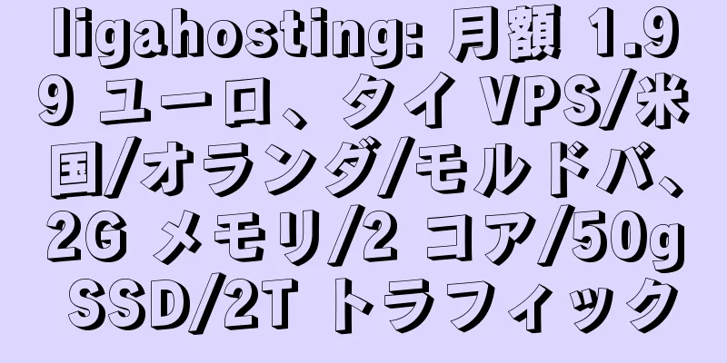 ligahosting: 月額 1.99 ユーロ、タイ VPS/米国/オランダ/モルドバ、2G メモリ/2 コア/50g SSD/2T トラフィック