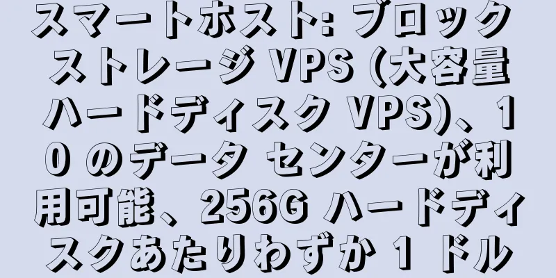 スマートホスト: ブロック ストレージ VPS (大容量ハードディスク VPS)、10 のデータ センターが利用可能、256G ハードディスクあたりわずか 1 ドル