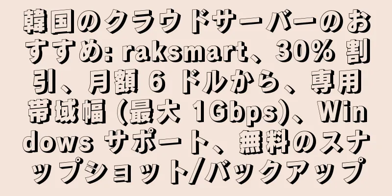 韓国のクラウドサーバーのおすすめ: raksmart、30% 割引、月額 6 ドルから、専用帯域幅 (最大 1Gbps)、Windows サポート、無料のスナップショット/バックアップ