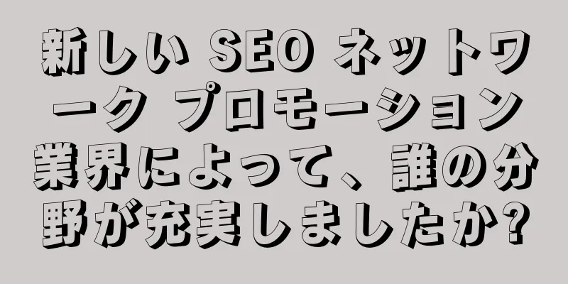 新しい SEO ネットワーク プロモーション業界によって、誰の分野が充実しましたか?