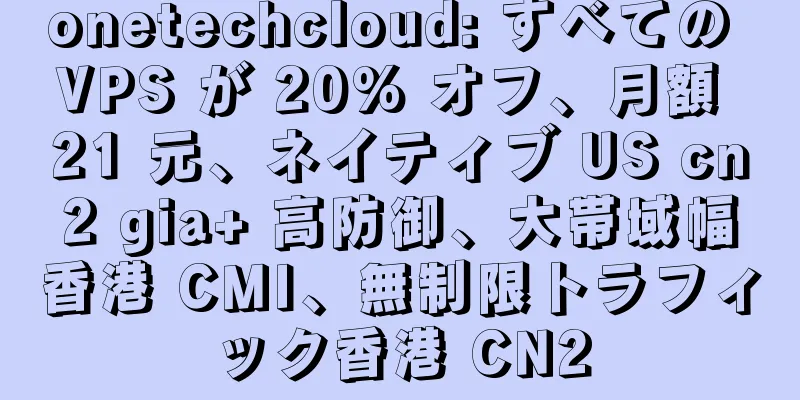 onetechcloud: すべての VPS が 20% オフ、月額 21 元、ネイティブ US cn2 gia+ 高防御、大帯域幅香港 CMI、無制限トラフィック香港 CN2