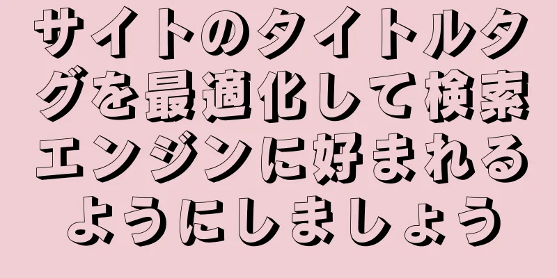 サイトのタイトルタグを最適化して検索エンジンに好まれるようにしましょう