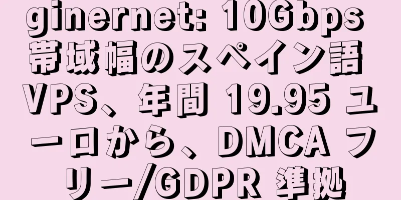 ginernet: 10Gbps 帯域幅のスペイン語 VPS、年間 19.95 ユーロから、DMCA フリー/GDPR 準拠