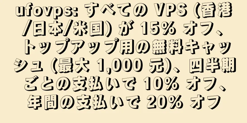 ufovps: すべての VPS (香港/日本/米国) が 15% オフ、トップアップ用の無料キャッシュ (最大 1,000 元)、四半期ごとの支払いで 10% オフ、年間の支払いで 20% オフ