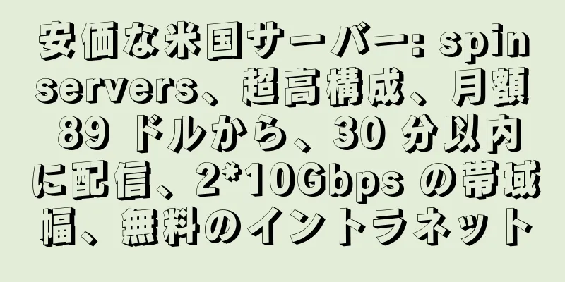 安価な米国サーバー: spinservers、超高構成、月額 89 ドルから、30 分以内に配信、2*10Gbps の帯域幅、無料のイントラネット