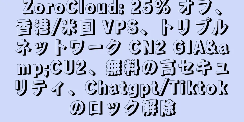 ZoroCloud: 25% オフ、香港/米国 VPS、トリプルネットワーク CN2 GIA&CU2、無料の高セキュリティ、Chatgpt/Tiktok のロック解除