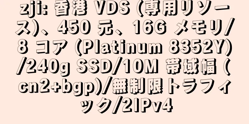 zji: 香港 VDS (専用リソース)、450 元、16G メモリ/8 コア (Platinum 8352Y)/240g SSD/10M 帯域幅 (cn2+bgp)/無制限トラフィック/2IPv4