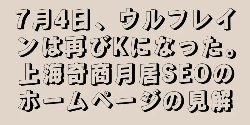 7月4日、ウルフレインは再びKになった。上海奇商月居SEOのホームページの見解