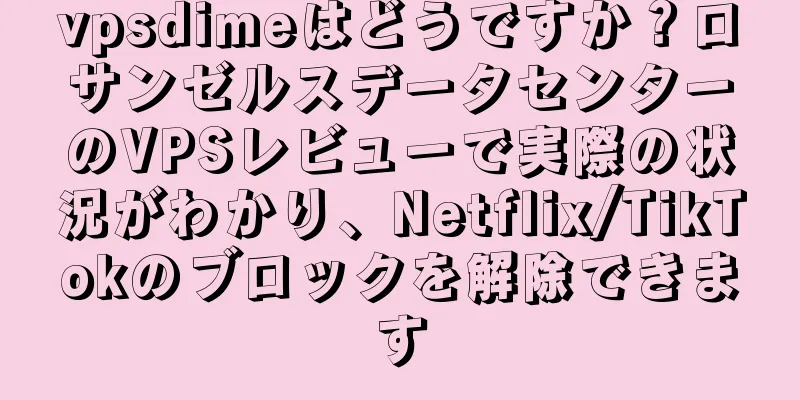 vpsdimeはどうですか？ロサンゼルスデータセンターのVPSレビューで実際の状況がわかり、Netflix/TikTokのブロックを解除できます