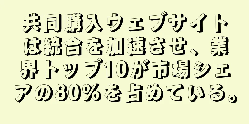 共同購入ウェブサイトは統合を加速させ、業界トップ10が市場シェアの80%を占めている。