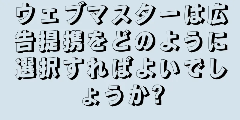 ウェブマスターは広告提携をどのように選択すればよいでしょうか?