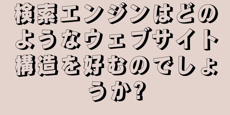 検索エンジンはどのようなウェブサイト構造を好むのでしょうか?