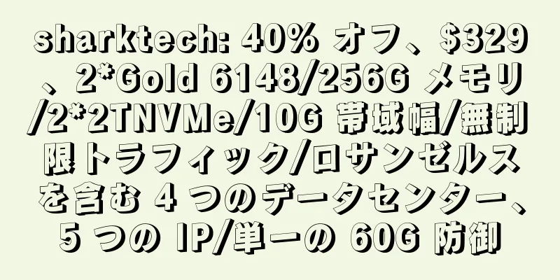 sharktech: 40% オフ、$329、2*Gold 6148/256G メモリ/2*2TNVMe/10G 帯域幅/無制限トラフィック/ロサンゼルスを含む 4 つのデータセンター、5 つの IP/単一の 60G 防御