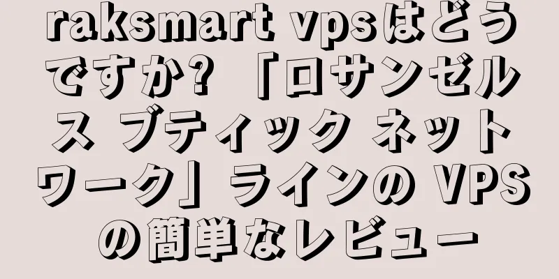 raksmart vpsはどうですか? 「ロサンゼルス ブティック ネットワーク」ラインの VPS の簡単なレビュー