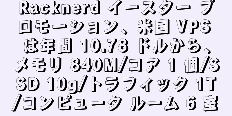 Racknerd イースター プロモーション、米国 VPS は年間 10.78 ドルから、メモリ 840M/コア 1 個/SSD 10g/トラフィック 1T/コンピュータ ルーム 6 室
