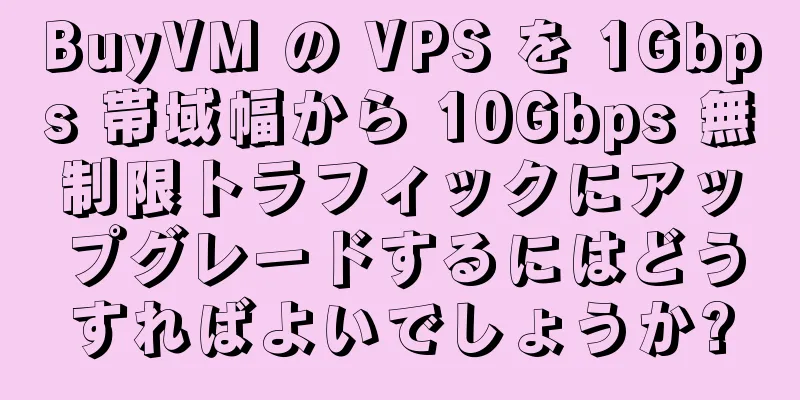 BuyVM の VPS を 1Gbps 帯域幅から 10Gbps 無制限トラフィックにアップグレードするにはどうすればよいでしょうか?